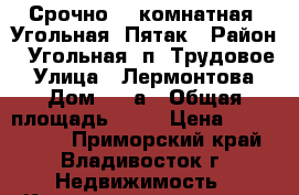 Срочно! 1-комнатная, Угольная, Пятак › Район ­ Угольная, п. Трудовое › Улица ­ Лермонтова › Дом ­ 68а › Общая площадь ­ 33 › Цена ­ 2 500 000 - Приморский край, Владивосток г. Недвижимость » Квартиры продажа   . Приморский край,Владивосток г.